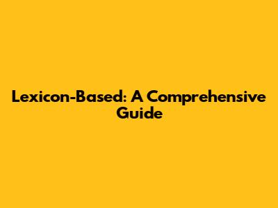 Lexicon-Based: A Comprehensive Guide
