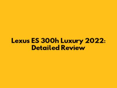 Lexus ES 300h Luxury 2022: Detailed Review