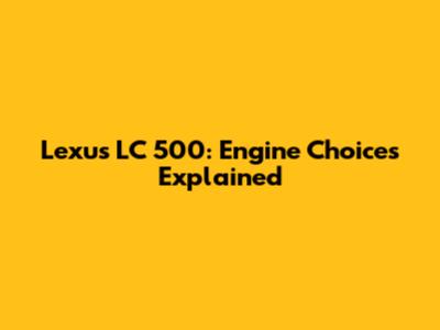 Lexus LC 500: Engine Choices Explained