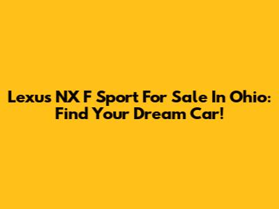 Lexus NX F Sport For Sale In Ohio: Find Your Dream Car!