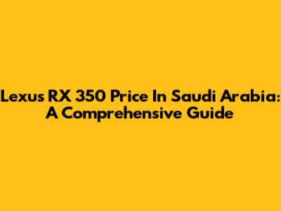 Lexus RX 350 Price In Saudi Arabia: A Comprehensive Guide