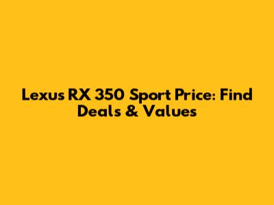 Lexus RX 350 Sport Price: Find Deals & Values