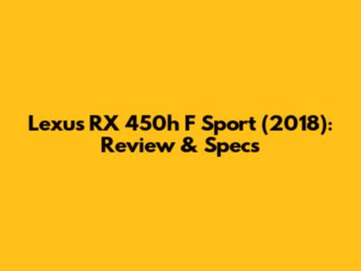 Lexus RX 450h F Sport (2018): Review & Specs