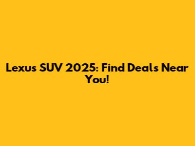 Lexus SUV 2025: Find Deals Near You!
