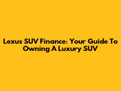 Lexus SUV Finance: Your Guide To Owning A Luxury SUV