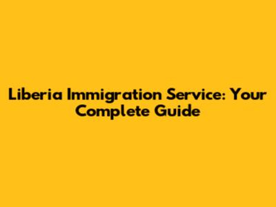 Liberia Immigration Service: Your Complete Guide