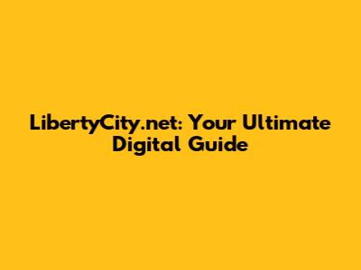 LibertyCity.net: Your Ultimate Digital Guide