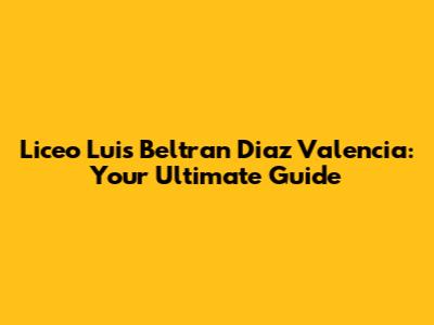 Liceo Luis Beltran Diaz Valencia: Your Ultimate Guide