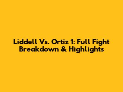 Liddell Vs. Ortiz 1: Full Fight Breakdown & Highlights