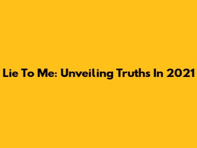 Lie To Me: Unveiling Truths In 2021