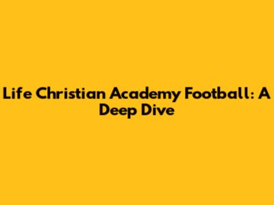 Life Christian Academy Football: A Deep Dive