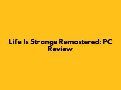 Life Is Strange Remastered: PC Review