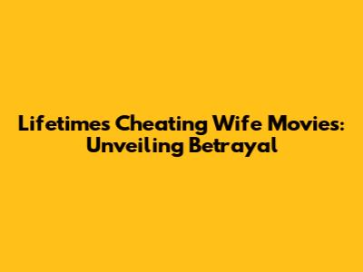 Lifetime's Cheating Wife Movies: Unveiling Betrayal