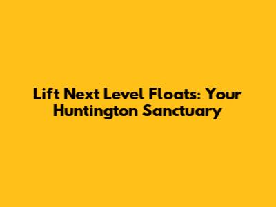 Lift Next Level Floats: Your Huntington Sanctuary
