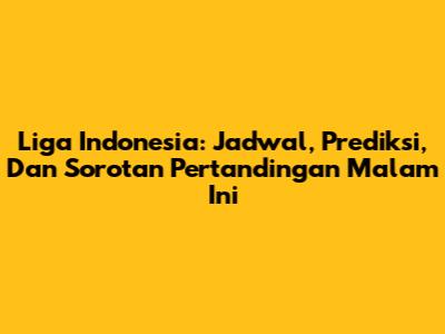 Liga Indonesia: Jadwal, Prediksi, Dan Sorotan Pertandingan Malam Ini