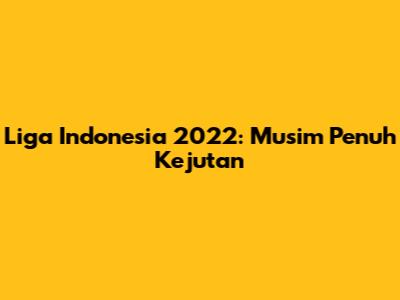 Liga Indonesia 2022: Musim Penuh Kejutan