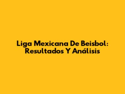 Liga Mexicana De Beisbol: Resultados Y Análisis