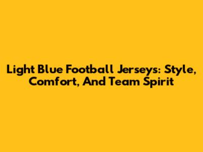 Light Blue Football Jerseys: Style, Comfort, And Team Spirit