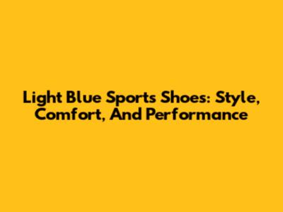 Light Blue Sports Shoes: Style, Comfort, And Performance