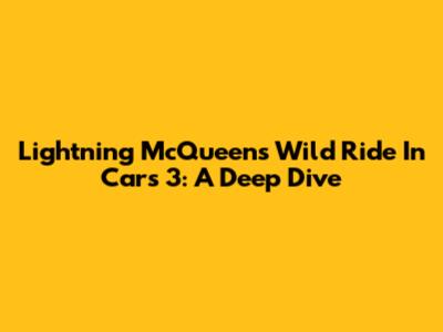 Lightning McQueen's Wild Ride In Cars 3: A Deep Dive