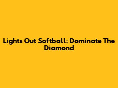 Lights Out Softball: Dominate The Diamond