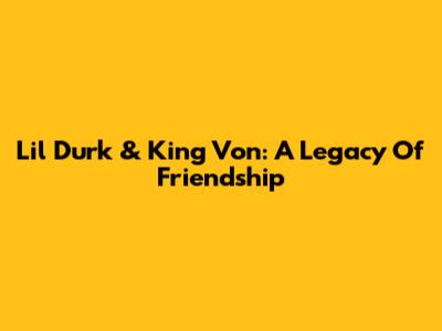 Lil Durk & King Von: A Legacy Of Friendship
