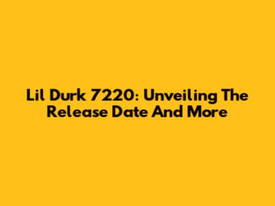 Lil Durk 7220: Unveiling The Release Date And More