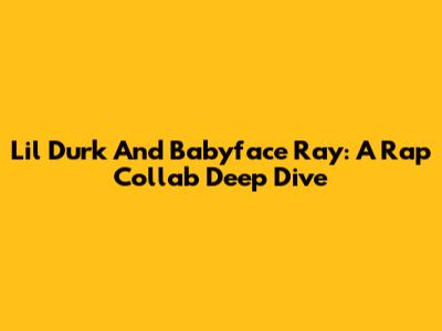 Lil Durk And Babyface Ray: A Rap Collab Deep Dive