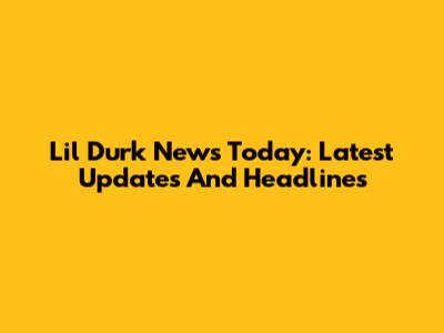 Lil Durk News Today: Latest Updates And Headlines