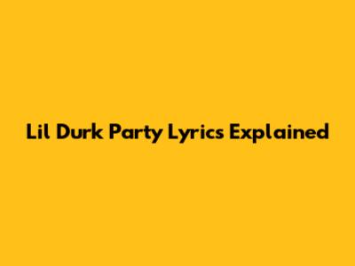 Lil Durk Party Lyrics Explained