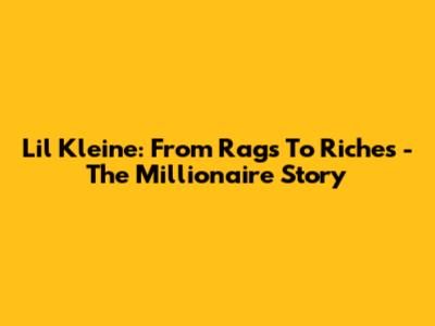 Lil Kleine: From Rags To Riches - The Millionaire Story