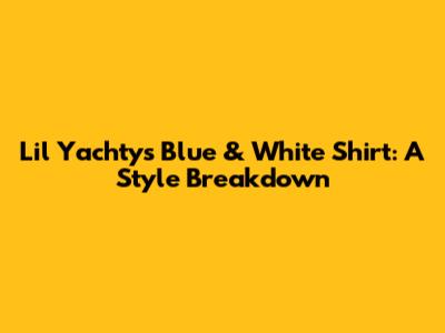 Lil Yachty's Blue & White Shirt: A Style Breakdown