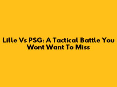 Lille Vs PSG: A Tactical Battle You Won't Want To Miss