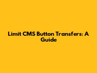 Limit CMS Button Transfers: A Guide