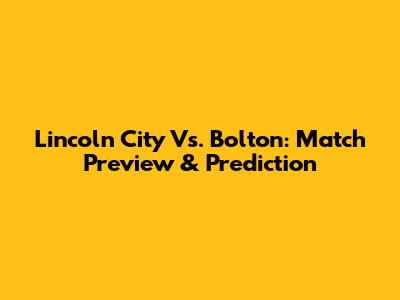 Lincoln City Vs. Bolton: Match Preview & Prediction