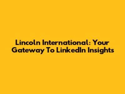 Lincoln International: Your Gateway To LinkedIn Insights