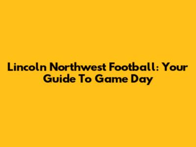 Lincoln Northwest Football: Your Guide To Game Day