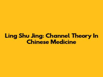 Ling Shu Jing: Channel Theory In Chinese Medicine