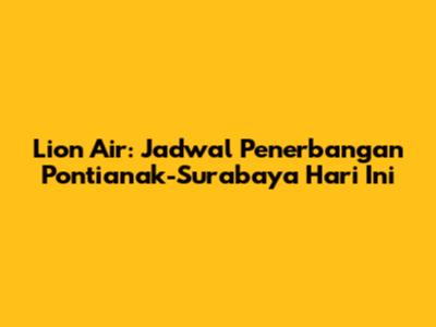 Lion Air: Jadwal Penerbangan Pontianak-Surabaya Hari Ini