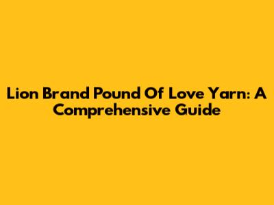 Lion Brand Pound Of Love Yarn: A Comprehensive Guide