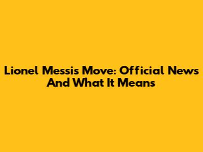 Lionel Messi's Move: Official News And What It Means