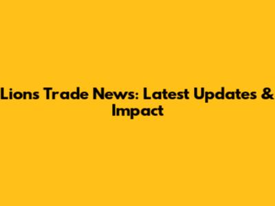Lions Trade News: Latest Updates & Impact