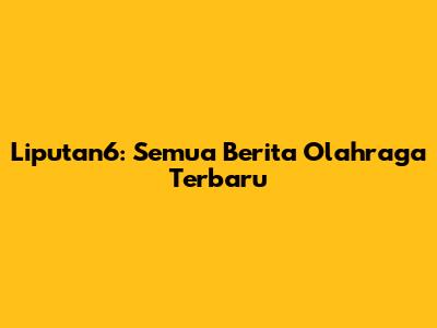 Liputan6: Semua Berita Olahraga Terbaru