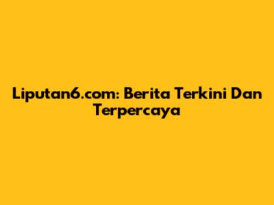 Liputan6.com: Berita Terkini Dan Terpercaya