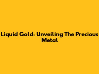 Liquid Gold: Unveiling The Precious Metal