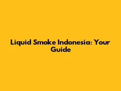 Liquid Smoke Indonesia: Your Guide