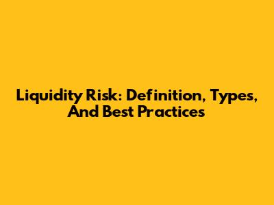 Liquidity Risk: Definition, Types, And Best Practices