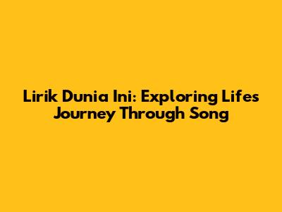Lirik Dunia Ini: Exploring Life's Journey Through Song
