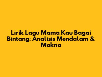 Lirik Lagu 'Mama Kau Bagai Bintang': Analisis Mendalam & Makna