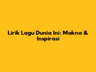 Lirik Lagu Dunia Ini: Makna & Inspirasi